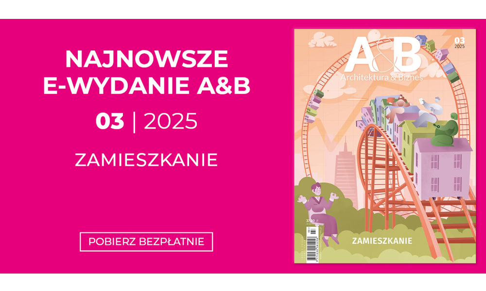 Można już pobierać bezpłatnie numer 3/2025 miesięcznika „Architektura & Biznes”
