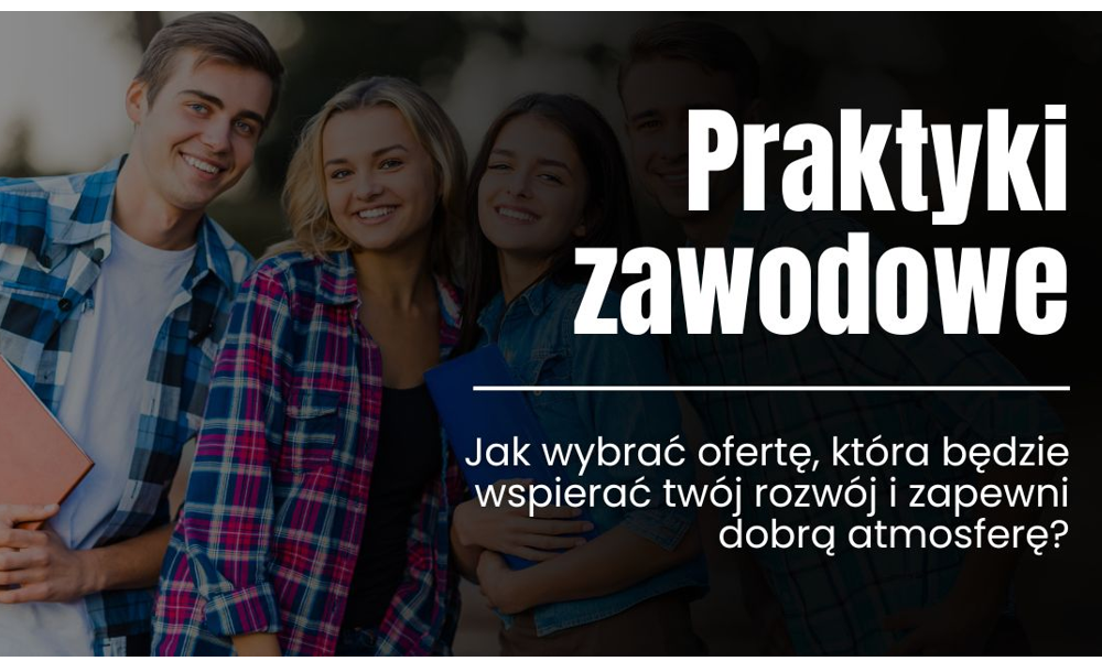Wybór praktyk zawodowych – na co zwrócić uwagę, by rozwijać się w sprzyjającym otoczeniu?