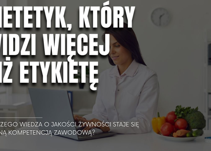Dietetyk, który widzi więcej niż etykietę. Dlaczego wiedza o jakości żywności staje się ważną kompetencją zawodową?